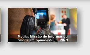 Media: Missão de Informar ou “modelar” opiniões?  in  PINN